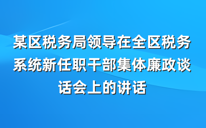 某区税务局领导在全区税务系统新任职干部集体廉政谈话会上的讲话