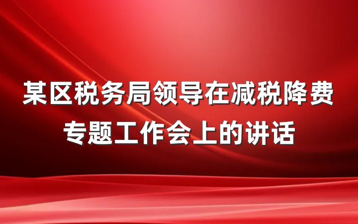 某区税务局领导在减税降费专题工作会上的讲话