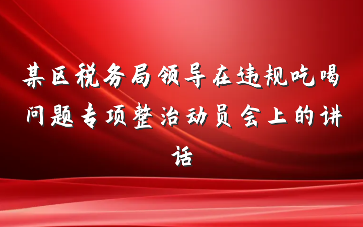 某区税务局领导在违规吃喝问题专项整治动员会上的讲话
