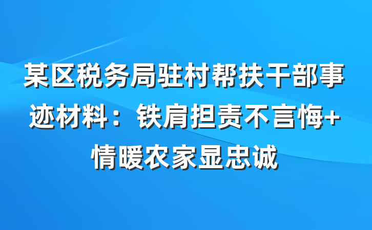 某区税务局驻村帮扶干部事迹材料：铁肩担责不言悔 情暖农家显忠诚