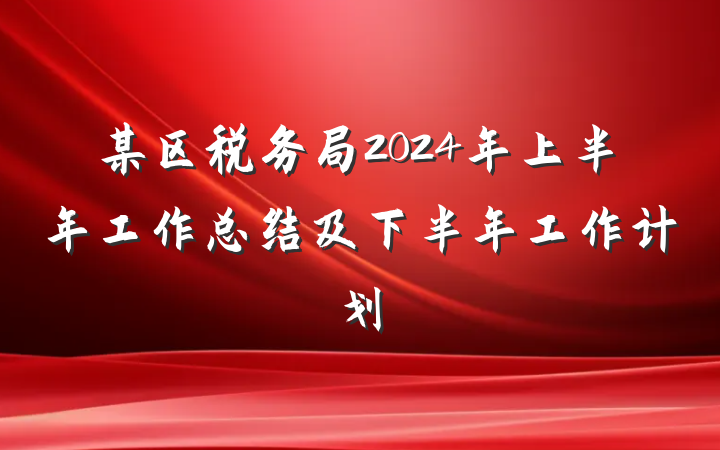 某区税务局2024年上半年工作总结及下半年工作计划