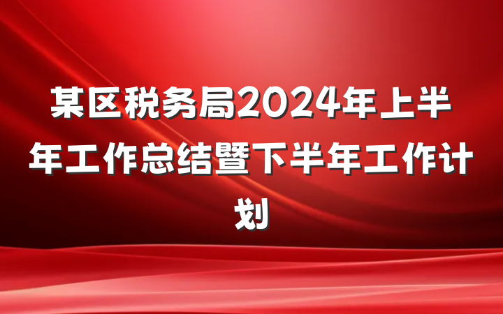 某区税务局2024年上半年工作总结暨下半年工作计划