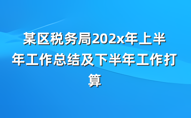 某区税务局202x年上半年工作总结及下半年工作打算