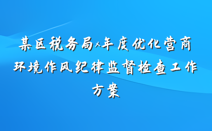 某区税务局x年度优化营商环境作风纪律监督检查工作方案