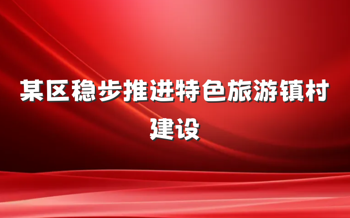 某区稳步推进特色旅游镇村建设