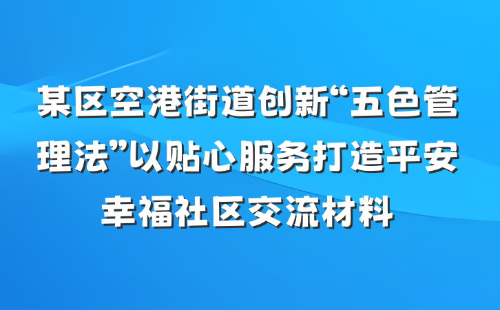 某区空港街道创新“五色管理法”以贴心服务打造平安幸福社区交流材料