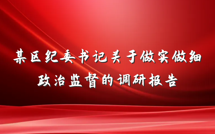 某区纪委书记关于做实做细政治监督的调研报告