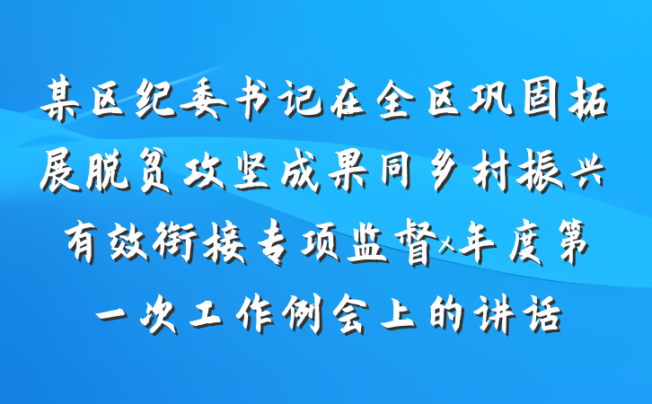 某区纪委书记在全区巩固拓展脱贫攻坚成果同乡村振兴有效衔接专项监督x年度第一次工作例会上的讲话
