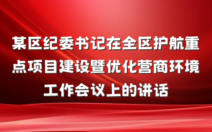 某区纪委书记在全区护航重点项目建设暨优化营商环境工作会议上的讲话