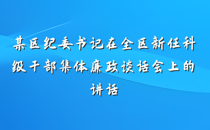 某区纪委书记在全区新任科级干部集体廉政谈话会上的讲话