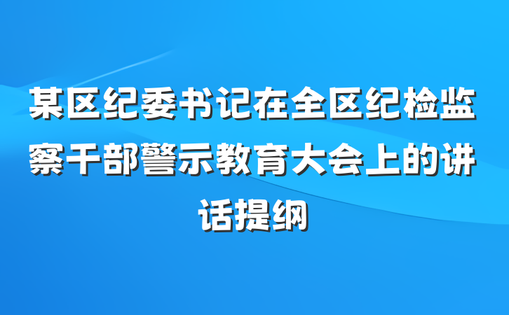 某区纪委书记在全区纪检监察干部警示教育大会上的讲话提纲