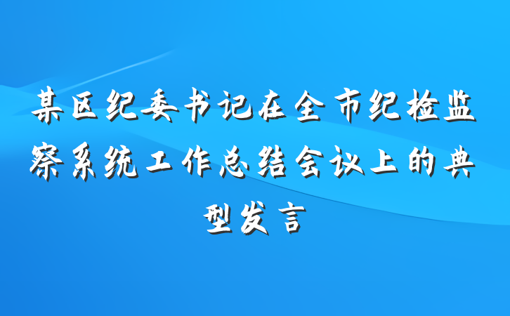 某区纪委书记在全市纪检监察系统工作总结会议上的典型发言