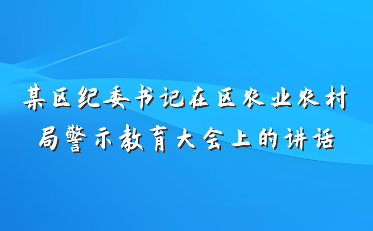 某区纪委书记在区农业农村局警示教育大会上的讲话