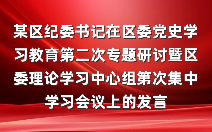 某区纪委书记在区委党史学习教育第二次专题研讨暨区委理论学习中心组第次集中学习会议上的发言