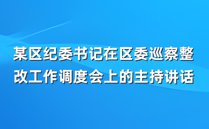某区纪委书记在区委巡察整改工作调度会上的主持讲话