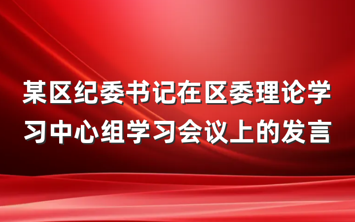 某区纪委书记在区委理论学习中心组学习会议上的发言