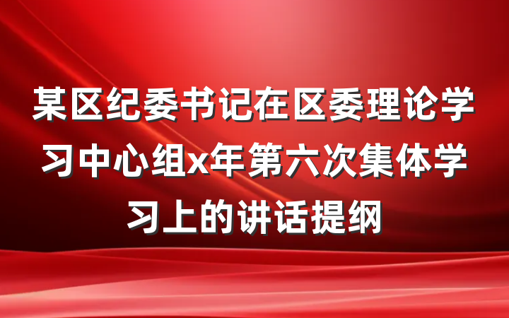 某区纪委书记在区委理论学习中心组x年第六次集体学习上的讲话提纲
