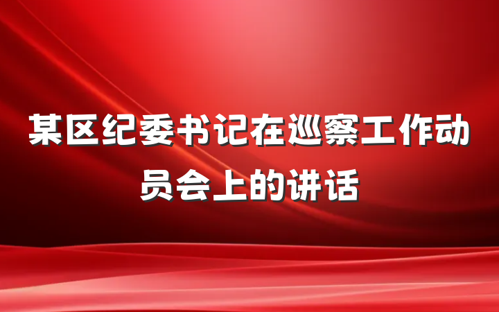 某区纪委书记在巡察工作动员会上的讲话
