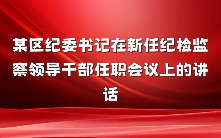 某区纪委书记在新任纪检监察领导干部任职会议上的讲话