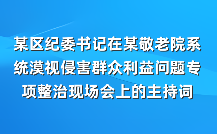 某区纪委书记在某敬老院系统漠视侵害群众利益问题专项整治现场会上的主持词