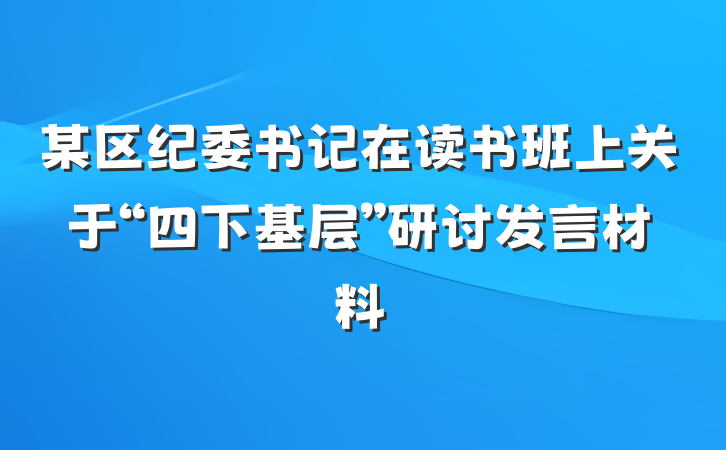 某区纪委书记在读书班上关于“四下基层”研讨发言材料