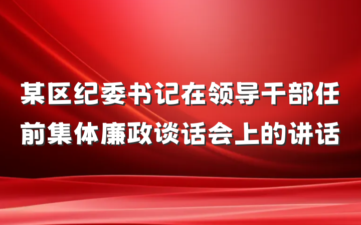 某区纪委书记在领导干部任前集体廉政谈话会上的讲话