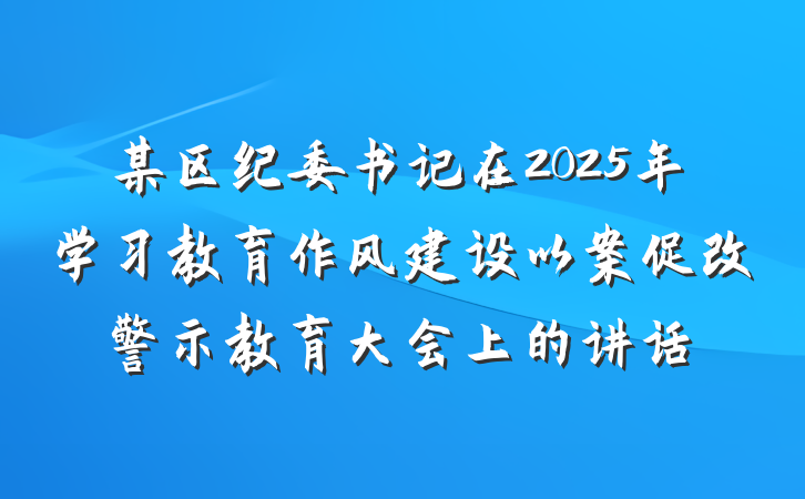 某区纪委书记在2025年学习教育作风建设以案促改警示教育大会上的讲话
