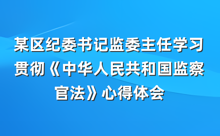 某区纪委书记监委主任学习贯彻《中华人民共和国监察官法》心得体会