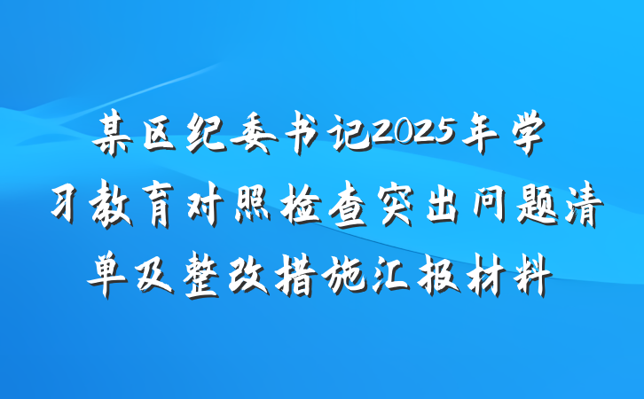 某区纪委书记2025年学习教育对照检查突出问题清单及整改措施汇报材料
