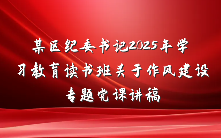 某区纪委书记2025年学习教育读书班关于作风建设专题党课讲稿