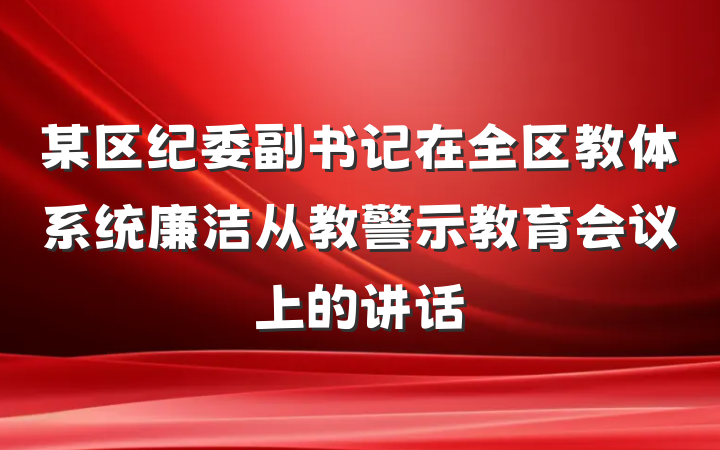 某区纪委副书记在全区教体系统廉洁从教警示教育会议上的讲话