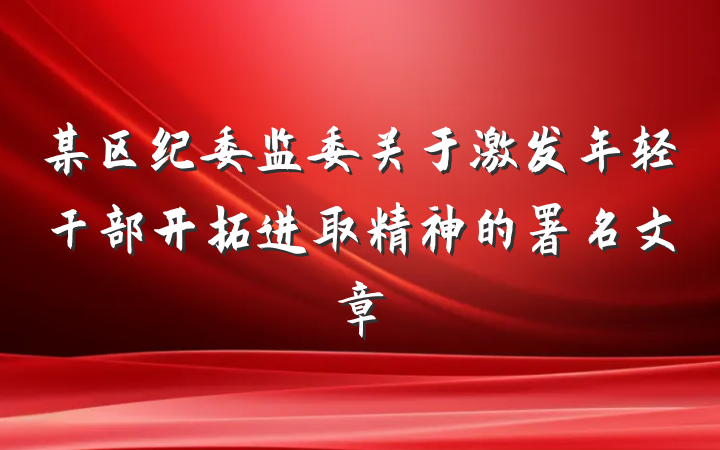 某区纪委监委关于激发年轻干部开拓进取精神的署名文章