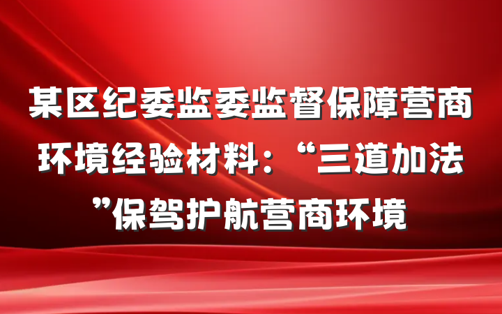 某区纪委监委监督保障营商环境经验材料：“三道加法”保驾护航营商环境