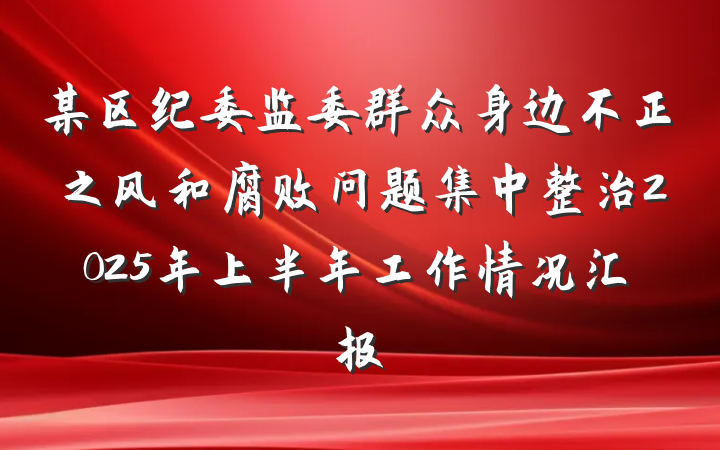 某区纪委监委群众身边不正之风和腐败问题集中整治2025年上半年工作情况汇报