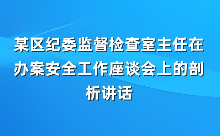 某区纪委监督检查室主任在办案安全工作座谈会上的剖析讲话