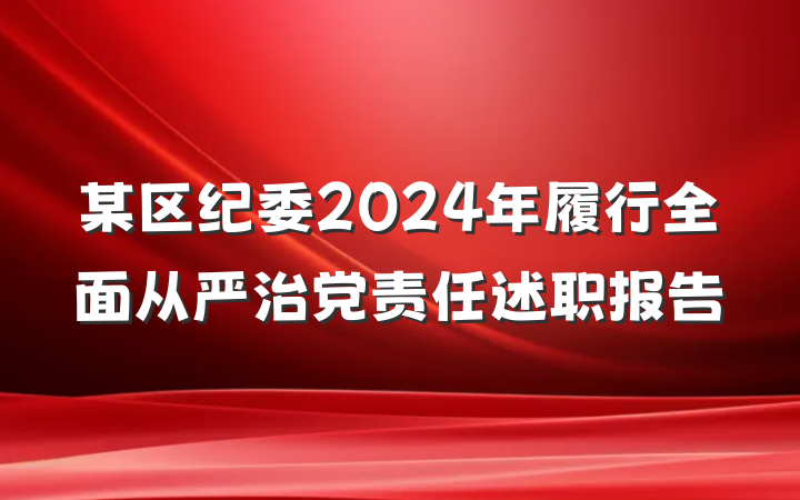某区纪委2024年履行全面从严治党责任述职报告