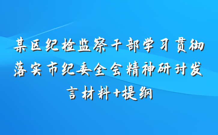 某区纪检监察干部学习贯彻落实市纪委全会精神研讨发言材料 提纲