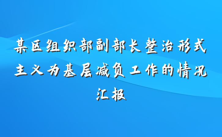 某区组织部副部长整治形式主义为基层减负工作的情况汇报