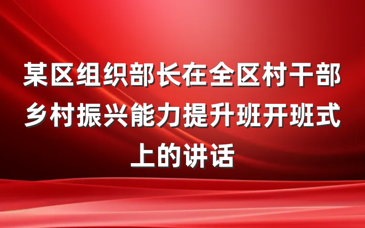 某区组织部长在全区村干部乡村振兴能力提升班开班式上的讲话