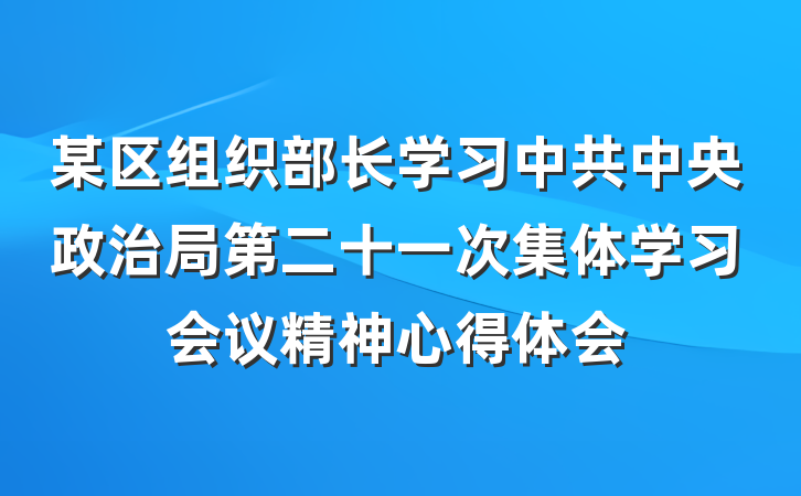 某区组织部长学习中共中央政治局第二十一次集体学习会议精神心得体会