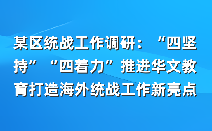 某区统战工作调研：“四坚持”“四着力”推进华文教育打造海外统战工作新亮点