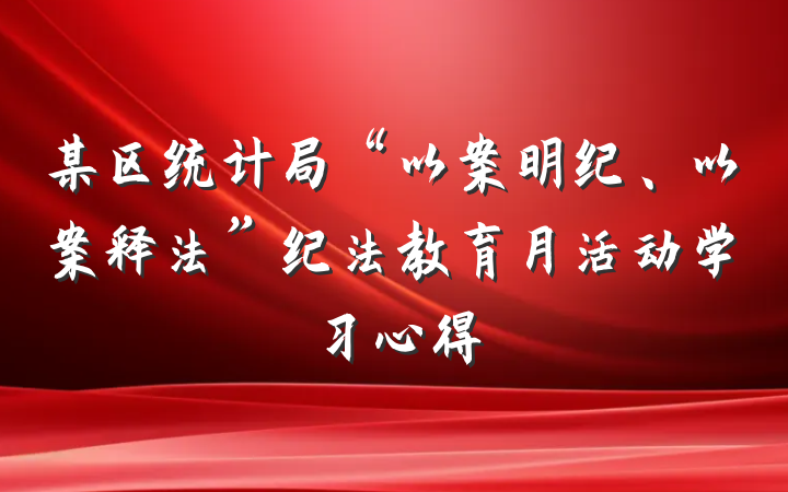 某区统计局“以案明纪、以案释法”纪法教育月活动学习心得