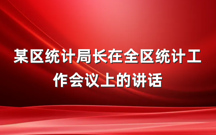 某区统计局长在全区统计工作会议上的讲话
