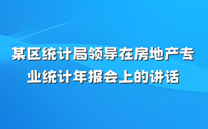 某区统计局领导在房地产专业统计年报会上的讲话