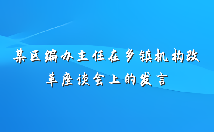 某区编办主任在乡镇机构改革座谈会上的发言