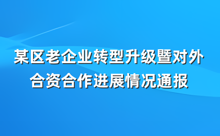 某区老企业转型升级暨对外合资合作进展情况通报