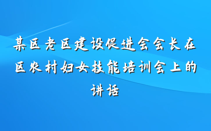 某区老区建设促进会会长在区农村妇女技能培训会上的讲话