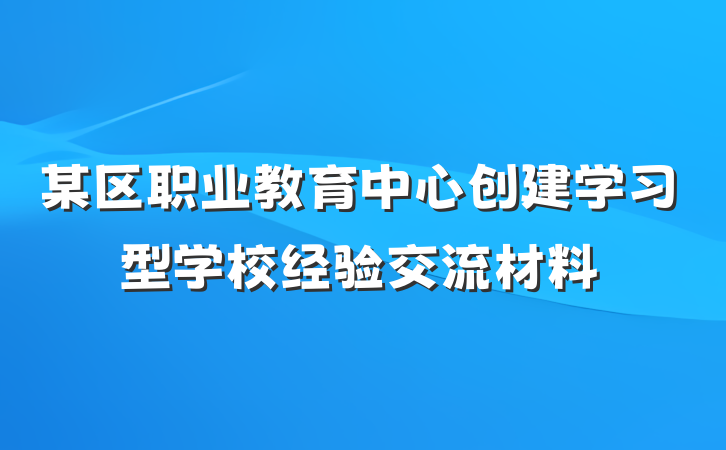 某区职业教育中心创建学习型学校经验交流材料