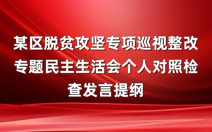 某区脱贫攻坚专项巡视整改专题民主生活会个人对照检查发言提纲
