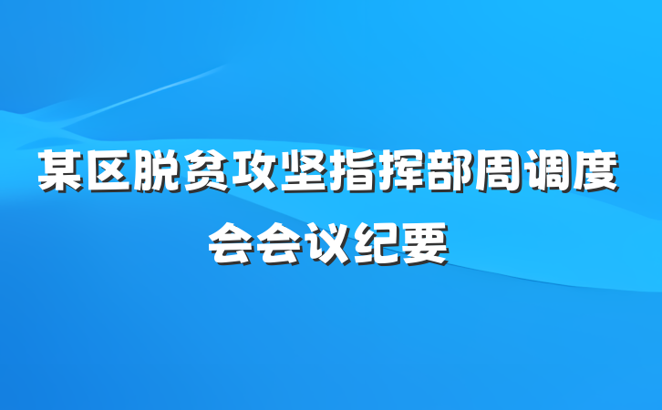 某区脱贫攻坚指挥部周调度会会议纪要